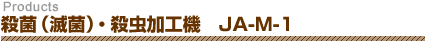 殺菌(滅菌)・殺虫加工機 JA-M-1